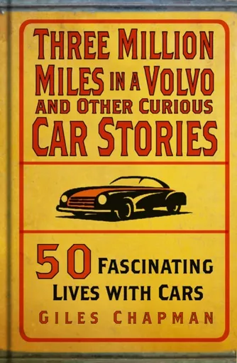 Three Million Miles in a Volvo and Other Curious Car Stories - Giles Chapman