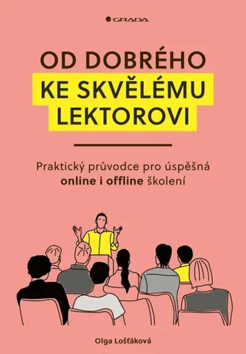 Od dobrého ke skvělému lektorovi - Praktický průvodce pro úspěšná online i offline školení - Olga Lošťáková