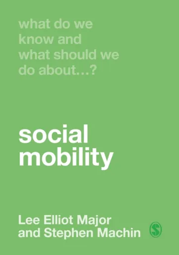 What Do We Know and What Should We Do About Social Mobility? - Lee Elliot Major, Stephen Machin