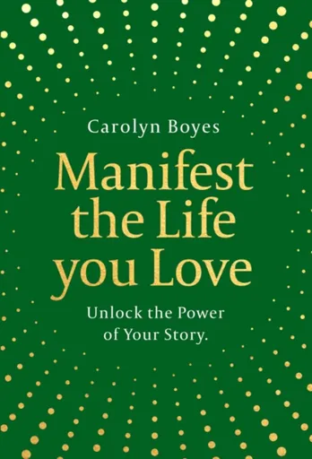 Manifest the Life You Love - Carolyn Boyes