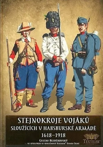 Stejnokroje vojáků sloužící v habsburské armádě v letech 1618-1918 - Bezděkovský Gustav