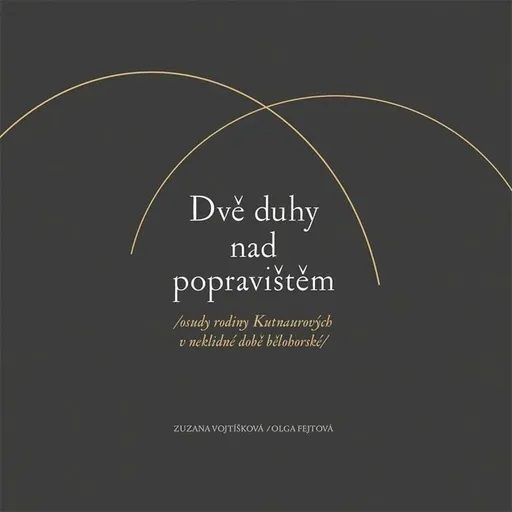 Dvě duhy nad popravištěm /osudy rodiny Kutnaurových v neklidné době bělohorské/ - Olga Fejtová, Vojtíšková Zuzana