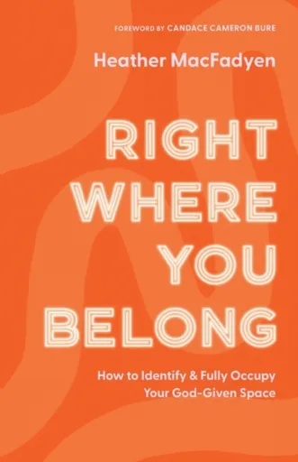 Right Where You Belong â€“ How to Identify and Fully Occupy Your Godâ€“Given Space - Candace Bure, Heather Macfadyen