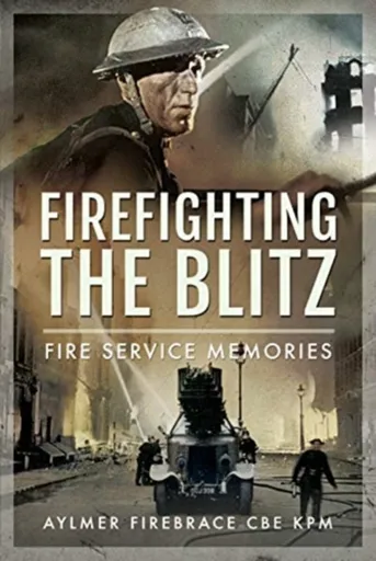 Firefighting the Blitz - Aylmer Firebrace