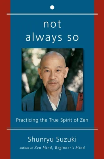 Not Always So: Practicing the True Spirit of Zen - Suzuki Shunryu