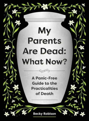 My Parents Are Dead: What Now? - Becky Robison