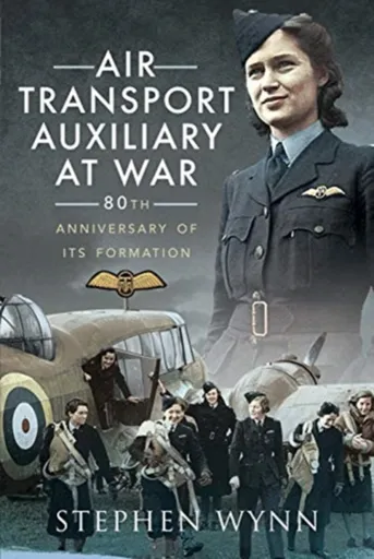 Air Transport Auxiliary at War - Stephen Wynn