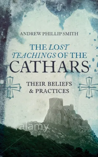 Lost Teachings of the Cathars - Andrew Philip Smith