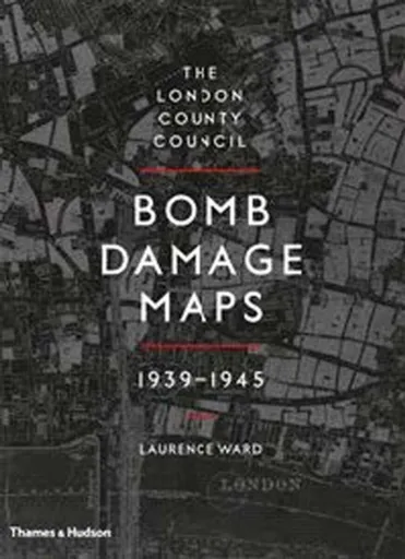 The London County Council Bomb Damage Maps 1939-1945 - Laurence Ward