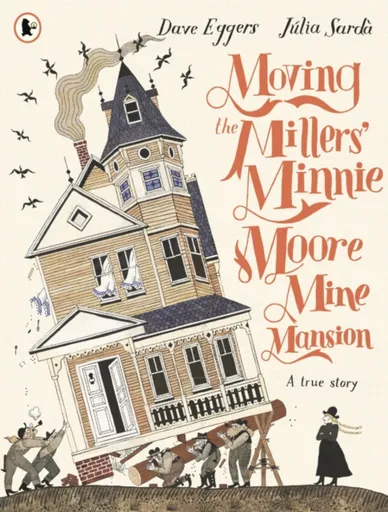 Moving the Millers' Minnie Moore Mine Mansion: A True Story - Dave Eggers