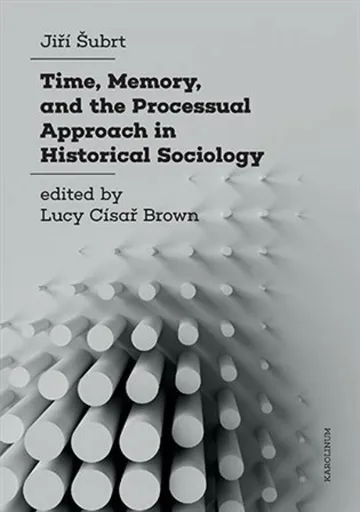 Time, Memory, and the Processual Approach in Historical Sociology - Jiří Šubrt, Luci Císař Brown