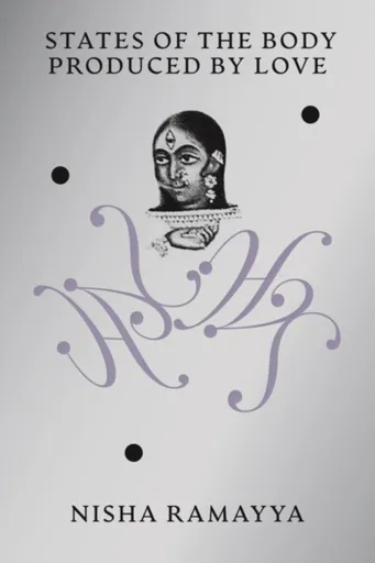 States of the Body Produced by Love - Nisha Ramayya
