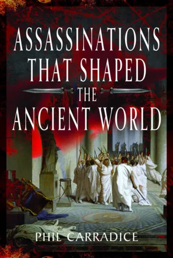 Assassinations That Shaped the Ancient World - Phil Carradice