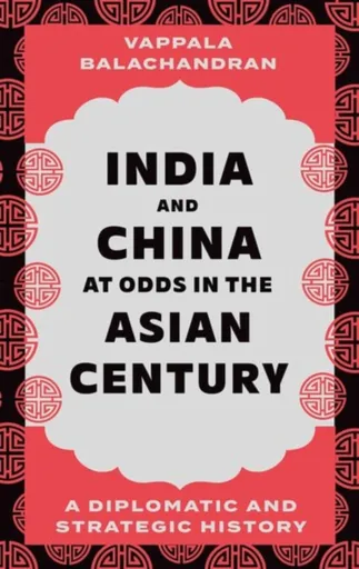 India and China at Odds in the Asian Century - Vappala Balachandran