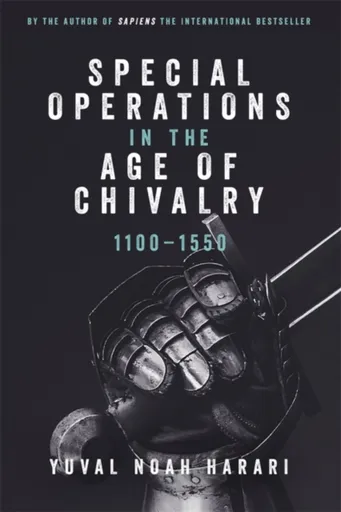 Special Operations in the Age of Chivalry, 1100-1550 - Yuval Noah Harari
