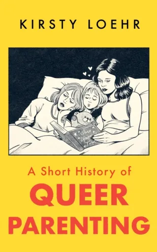 A Short History of Queer Parenting - Kirsty Loehr