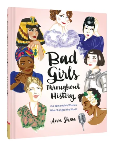Bad Girls Throughout History: 100 Remarkable Women Who Changed the World - Ann Shen