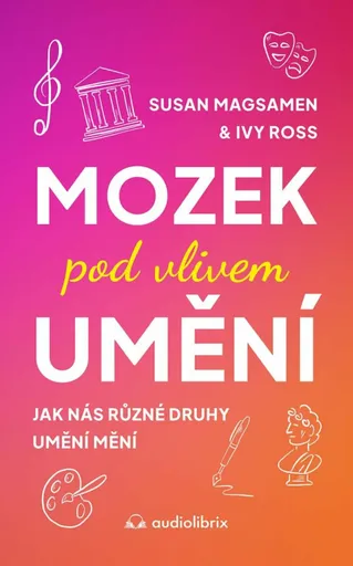 Mozek pod vlivem umění - Jak nás různé druhy umění mění - Susan Magsamen, Ivy Ross