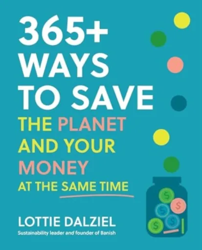365+ Ways to Save the Planet and Your Money at the Same Time - Lottie Dalziel
