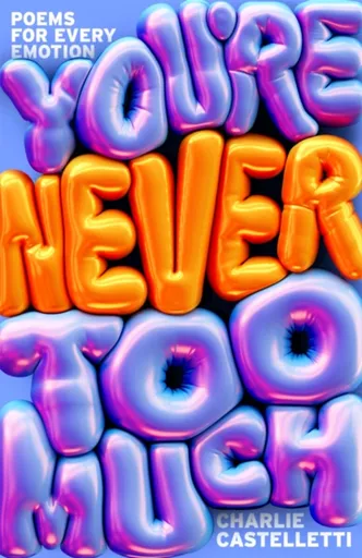 You're Never Too Much: Poems for Every Emotion - Charlie Castelletti