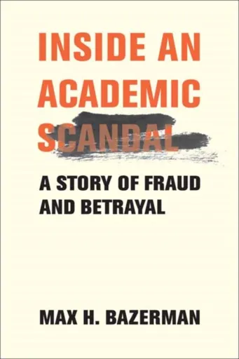 Inside an Academic Scandal - Max H. Bazerman