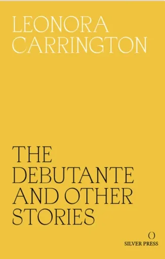 The Debutante and Other Stories - Leonora Carrington