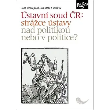 Ústavní soud ČR: strážce ústavy nad politikou, nebo v politice? (978-80-7502-431-2)