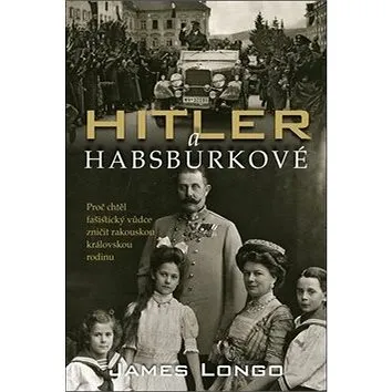 Hitler a Habsburkové: Proč chtěl fašistický vůdce zničit rakouskou královskou rodinu (978-80-7529-847-8)