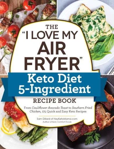 The "I Love My Air Fryer" Keto Diet 5-Ingredient Recipe Book - Sam Dillard