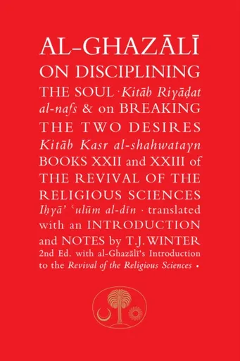 Al-Ghazali on Disciplining the Soul & on Breaking the Two Desires - al-Ghazálí Abú Hámid