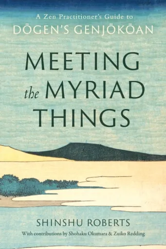 Meeting the Myriad Things - Shinshu Roberts, Shohaku Okumura