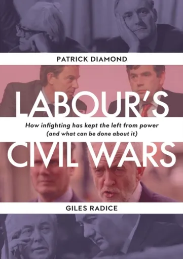 Labour`s Civil Wars - How Infighting Keeps the Left from Power (and What Can Be Done about It) - Patrick Diamond, Giles Radice