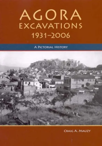 Agora Excavations, 1931-2006 - Craig A. Mauzy