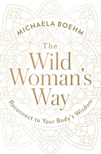 The Wild Woman's Way - Michaela Boehm