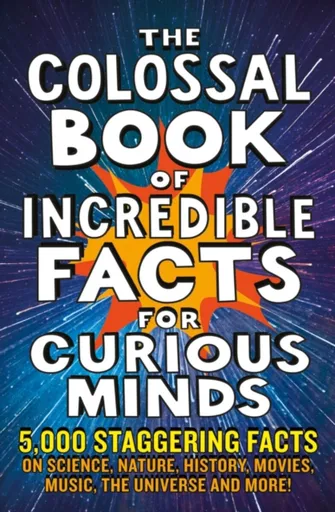 The Colossal Book of Incredible Facts for Curious Minds - Chas Newkey-Burden, Nigel Henbest, Simon Brew, Sarah Tomley, Ken Okona-Mensah, Tom Parfitt,