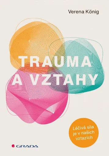 Trauma a vztahy - Léčivá síla je v našich vztazích - Verena König