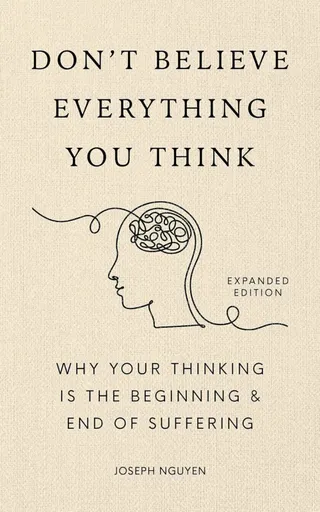 Don´t Believe Everything You Think (Expanded Edition): Why Your Thinking Is The Beginning & End Of Suffering - Joseph Nguyen