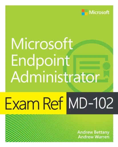 Exam Ref MD-102 Microsoft Endpoint Administrator - Andrew Bettany, Andrew Warren