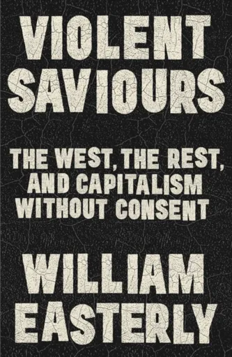 Violent Saviours - William Easterly