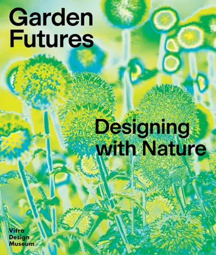 Garden Futures: Designing with Nature - Mateo Kries, Viviane Stappmanns