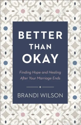 Better Than Okay - Finding Hope and Healing After Your Marriage Ends - Brandi Wilson