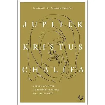 Jupiter, Kristus, Chalífa: Obrazy mocných a zrození středověku (IV.–VII. století) (978-80-7485-199-5)