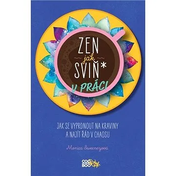 Zen jak sviň* v práci: Jak se vyprdnout na kraviny a najít řád v chaosu (978-80-7661-034-7)