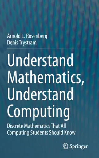 Understand Mathematics, Understand Computing - Arnold L. Rosenberg, Denis Trystram