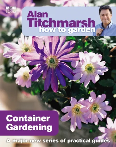 Alan Titchmarsh How to Garden: Container Gardening - Alan Titchmarsh