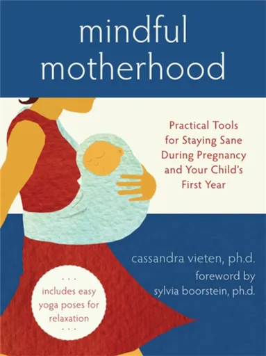 Mindful Motherhood: Practical Tools for Staying Sane During Pregnancy and Your Child's First Year - Cassandra Vieten