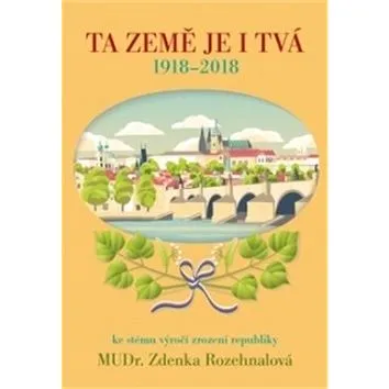 Ta země je i Tvá: 1918 - 2018, ke stému výročí zrození republiky (978-80-88050-04-9)