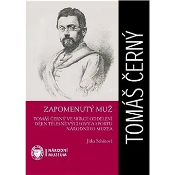 Zapomenutý muž: Tomáš Černý ve sbírce oddělení dějin tělesné výchovy a sportu Národního muzea (978-80-7036-718-6)