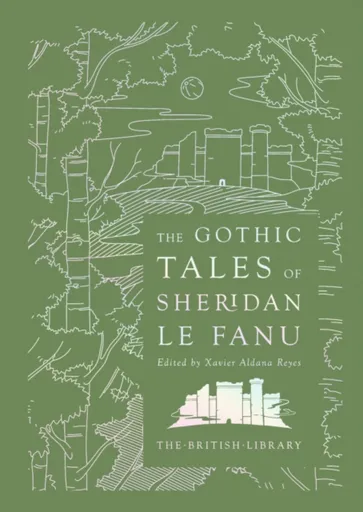 The Gothic Tales of Sheridan Le Fanu - Joseph Thomas Sheridan Le Fanu