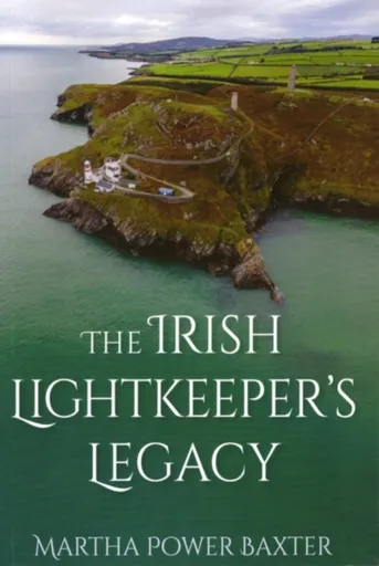 The Irish Lightkeeperâ€™s Legacy - Martha Power Baxter